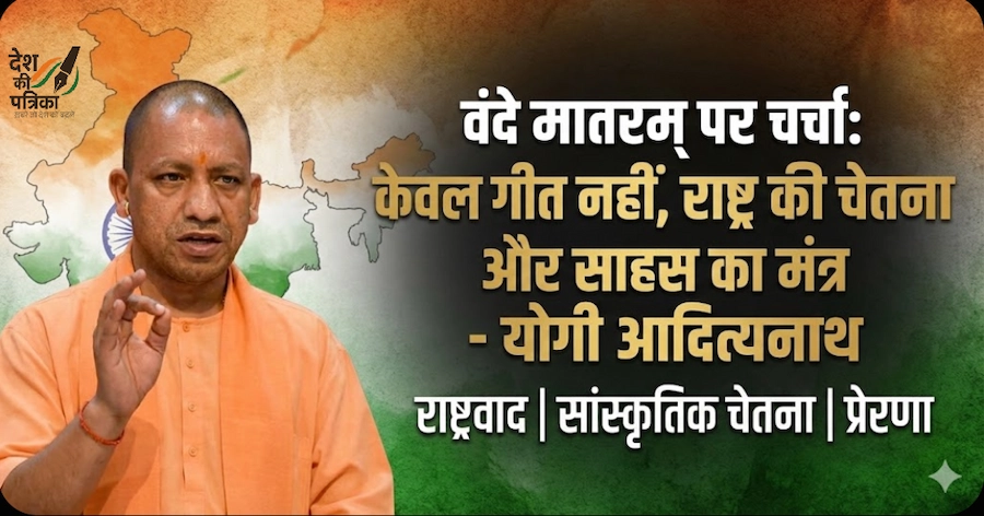 वंदे मातरम् पर चर्चा: केवल गीत नहीं, राष्ट्र की चेतना और साहस का मंत्र – योगी आदित्यनाथ